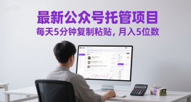 最新公众号托管项目，每天5分钟复制粘贴，月入5位数【揭秘】-涵知项目站