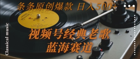 视频号经典老歌，蓝海赛道，日入5张+ 条条原创爆款【揭秘】-涵知项目站