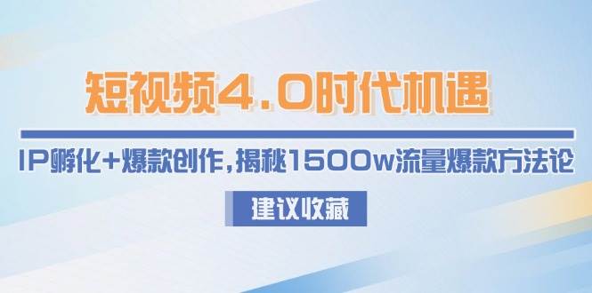 短视频4.0时代机遇：IP孵化+爆款创作，揭秘1500w流量爆款方法论-涵知项目站