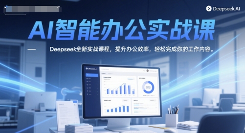 AI智能办公实战课，Deepseek全新实战课程，提升办公效率，轻松完成你的工作内容-涵知项目站