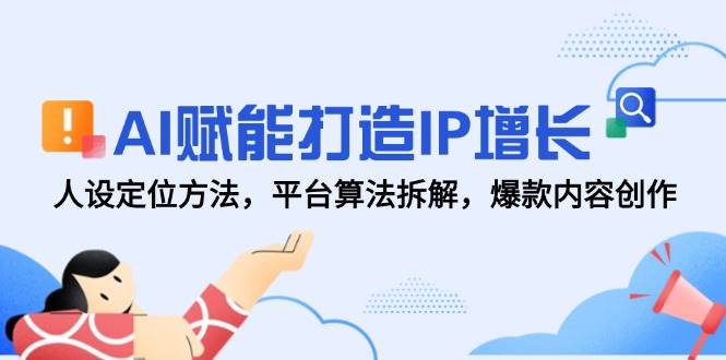 （14911期）AI赋能打造IP增长，人设定位方法，平台算法拆解，爆款内容创作-涵知项目站