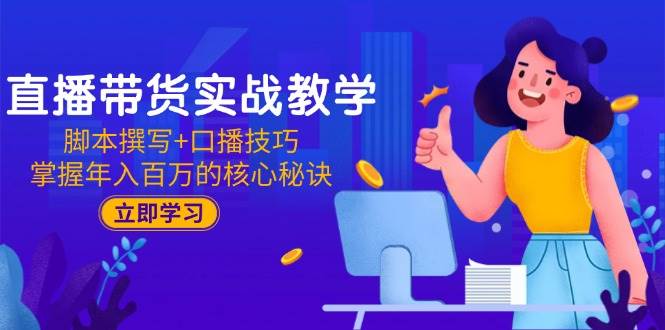 （15008期）直播带货实战教学：脚本撰写+口播技巧，掌握年入百万的核心秘诀-涵知项目站