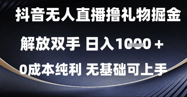 抖音无人直播撸礼物掘金，解放双手，日入1k，0成本纯利，无基础可上手【揭秘】-涵知项目站