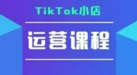 TikTok小店运营实操课，TK​小店运营实操+疑难答疑-涵知项目站