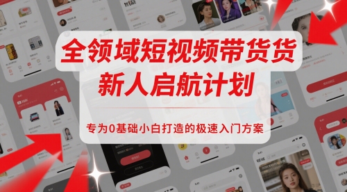 全领域短视频带货新人启航计划，专为0基础小白打造的极速入门方案-涵知项目站