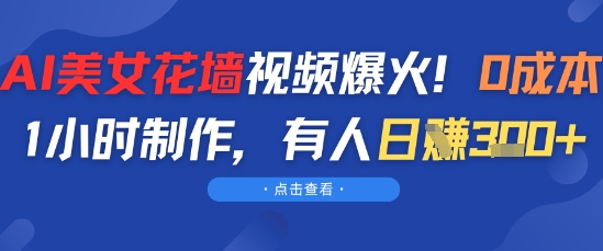 AI美女花墙视频爆火，0成本1小时制作，有人日入3张-涵知项目站