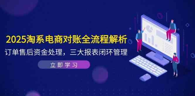 2025淘系电商对账全流程解析，订单售后资金处理，三大报表闭环管理-涵知项目站