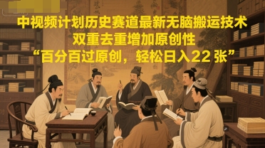 中视频计划历史赛道最新无脑搬运技术，双重去重增加原创性，百分百过原创，轻松日入2张-涵知项目站