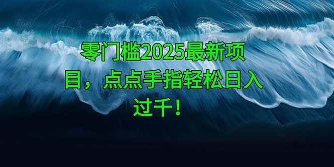 （14744期）零门槛2025最新项目，点点手指轻松日入过千！-涵知项目站