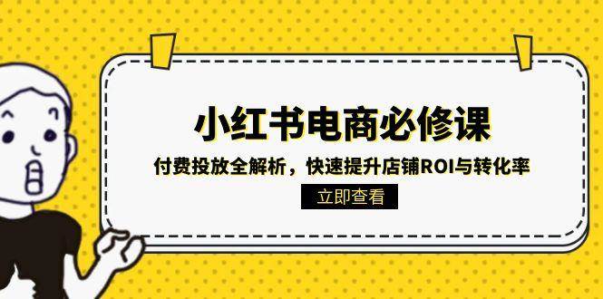 小红书电商必修课：付费投放全解析，快速提升店铺ROI与转化率-涵知项目站