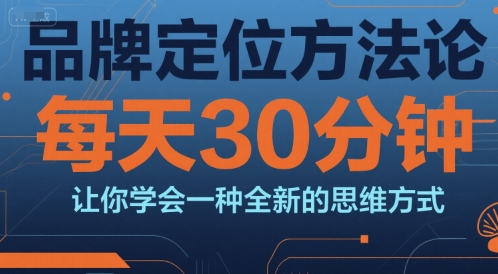 品牌定位方法论，每天30钟分让你学会一种全新的思维方式-涵知项目站