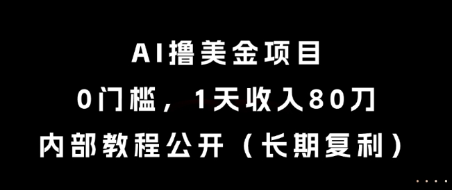 AI撸美金项目，0门槛，1天收入80刀，内部教程公开(长期复利)【揭秘】-涵知项目站