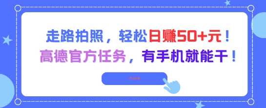 走路拍照，轻松日入50+!高德官方任务，有手机就能干-涵知项目站