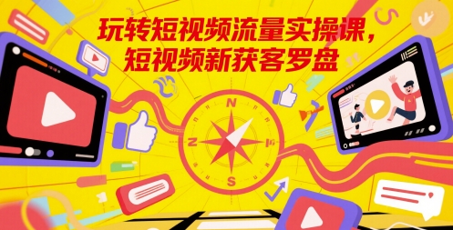 玩转短视频流量实操课，短视频新获客罗盘-涵知项目站