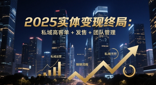 2025实体变现终局：私域高客单+发售+团队管理-涵知项目站