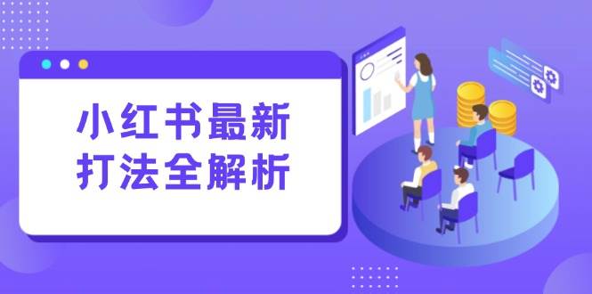 （15017期）小红书最新打法线下课：笔记生产+评论运营，打造标准化流量增长引擎-涵知项目站