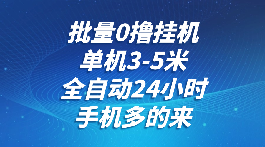 批量0撸全自动挂机，单机3-5米，全自动24小时，手机多的来，不养鸡，无风控，无限制-涵知项目站