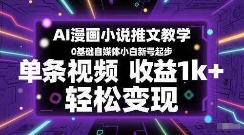 AI漫画小说推文教学，0基础自媒体小白新号起步，单条视频收益1k+，轻松变现-涵知项目站