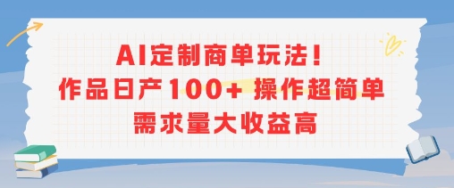 AI定制商单玩法，作品日产100+操作超简单，需求量大收益高-涵知项目站