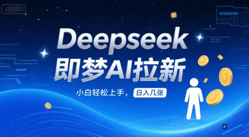 Deepseek即梦AI拉新，小白轻松上手，日入几张-涵知项目站