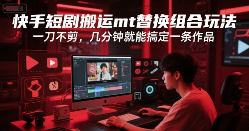 快手短剧搬运mt替换组合玩法，一刀不剪，几分钟就能搞定一条作品-涵知项目站