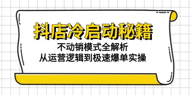 （15001期）抖店冷启动秘籍：不动销模式全解析，从运营逻辑到极速爆单实操-涵知项目站