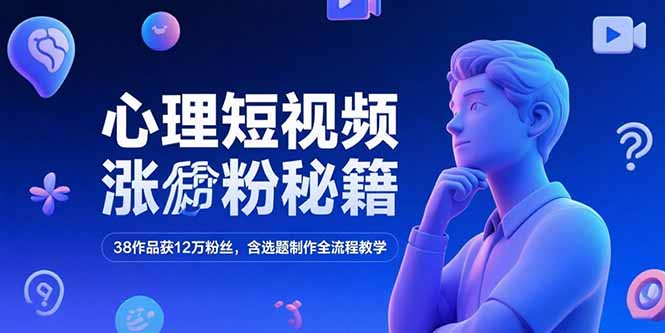 心理短视频涨粉秘籍，38作品获12万粉丝，含选题制作全流程教学-涵知项目站