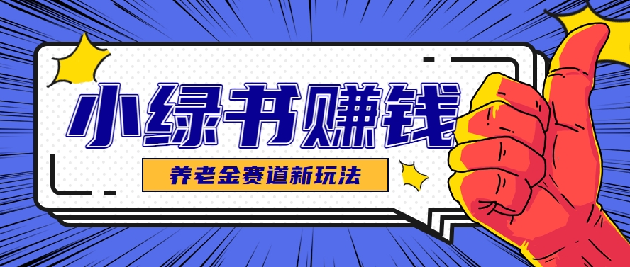 小绿书养老金赛道赚钱思路，利用业余时间轻松操作月入千元的副业项目-涵知项目站