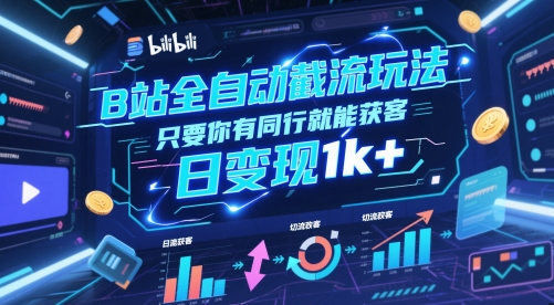 B站全自动截流玩法只要你有同行就能获客，日变现1k+【揭秘】-涵知项目站