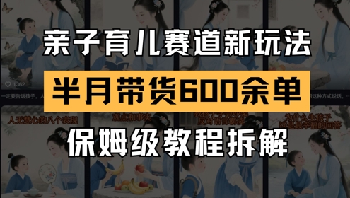 AI亲子育儿赛道新玩法，新号半个月带货600多单，保姆级教程拆解-涵知项目站