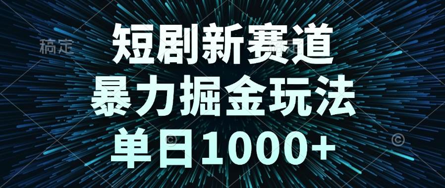 （14993期）短剧新赛道，暴力掘金玩法，单日1000+-涵知项目站