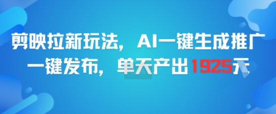 剪映拉新玩法，AI一键生成推广，一键发布，单天最高产出1925-涵知项目站
