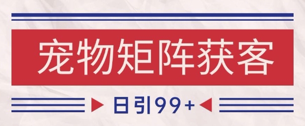 小红书某音宠物赛道引流获客 自热矩阵日引200+【揭秘】-涵知项目站