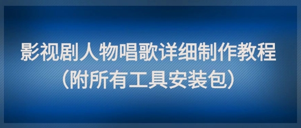 影视剧人物唱歌详细制作教程，点赞量动辄几十W（附所有工具安装包）-涵知项目站