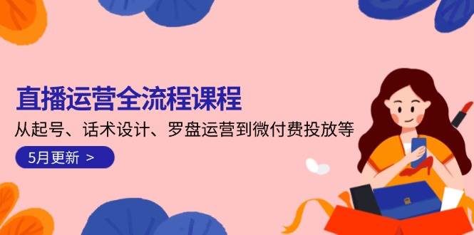 （14882期）直播运营全流程课程-5月更新：从起号、话术设计、罗盘运营到微付费投放等-涵知项目站