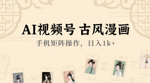 AI视频号古风漫画，手机矩阵操作，日入1k+-涵知项目站