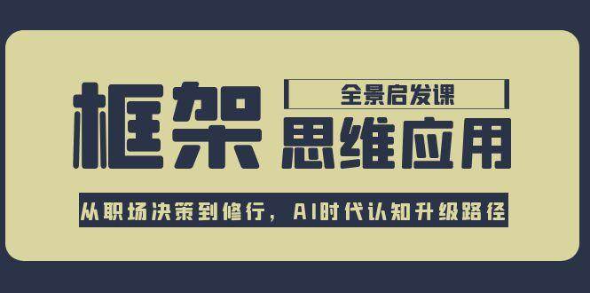 框架思维应用全景课，从职场决策到修行，AI时代认知升级路径-涵知项目站