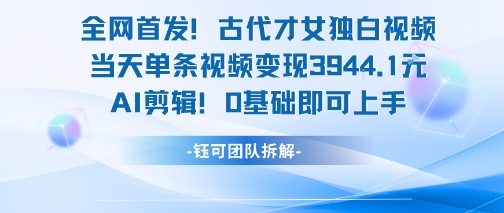全网首发！古代才女独白视频，当天单条视频变现1k，AI剪辑0基础即可上手-涵知项目站
