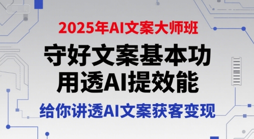 2025年AI文案大师班，守好文案基本功，用透AI提效能，给你讲透AI文案获客变现-涵知项目站