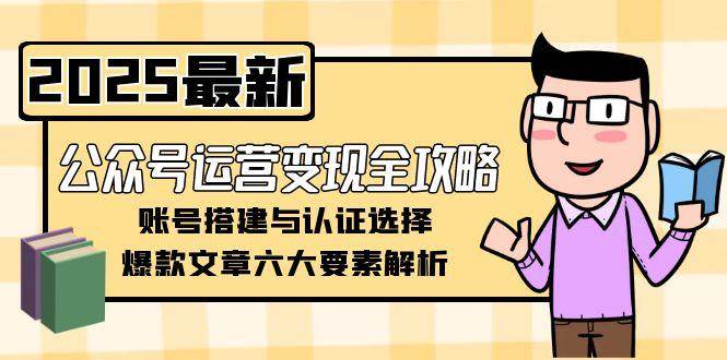 公众号运营变现全攻略，账号搭建与认证选择，爆款文章六大要素解析-涵知项目站
