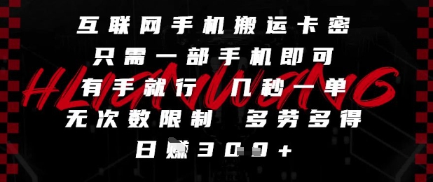 互联网手机搬运卡密，只需一部手机即可，有手就行，几秒一单，无次数限制，多劳多得，日入3张【揭秘】-涵知项目站