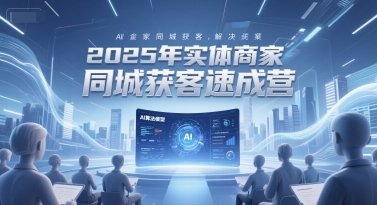 2025年实体商家同城获客速成营，同城企业AI获客全域解决方案-涵知项目站