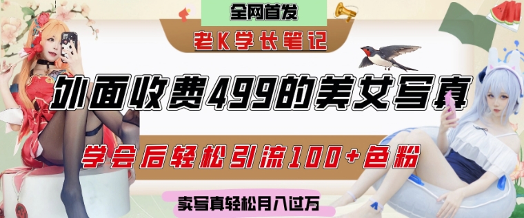 外面收费499的美女写真制作技术，学会后轻松引流S粉变现，日引100+S粉，轻松月入过W-涵知项目站