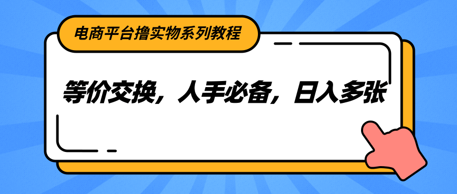 电商平台撸实物系列教程，等价交换，人手必备，日入多张-涵知项目站