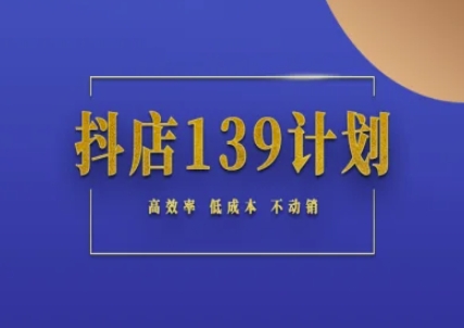 抖店139计划实录手册不动销起店实操方法论，高效率低成本不动销-涵知项目站