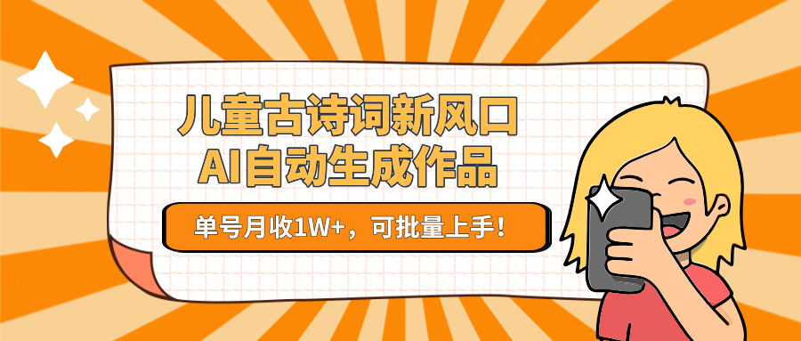 儿童古诗词新风口！AI自动生成作品，单号月收1W+，可批量上手！-涵知项目站