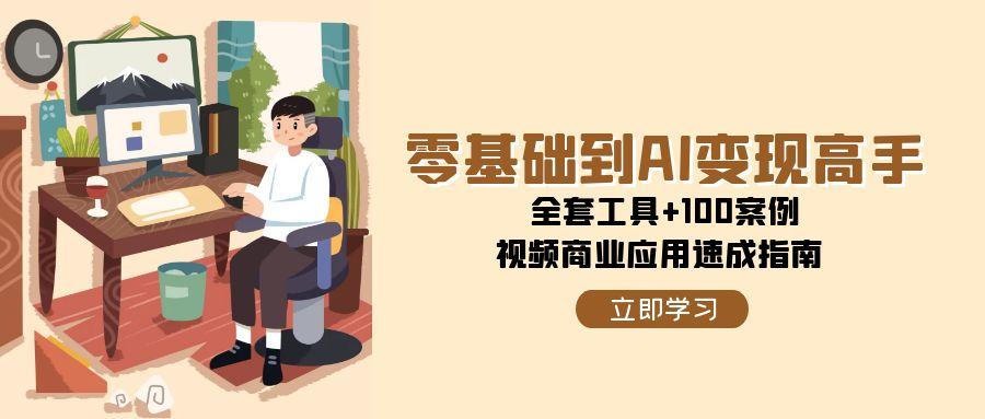 零基础到AI变现高手，全套工具+100案例，视频商业应用速成指南-涵知项目站