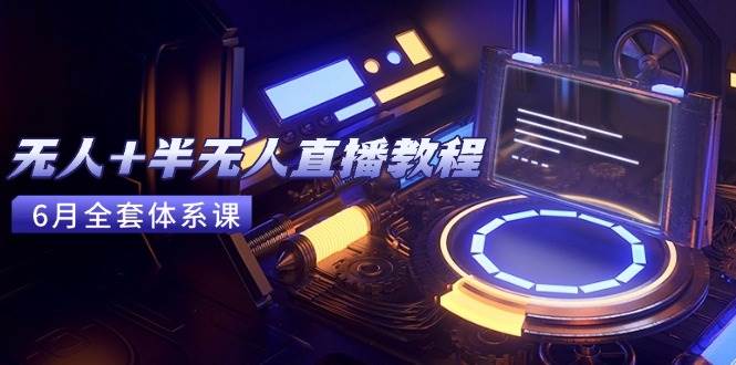 （15015期）无人+半无人直播教程：AI工具+场景搭建，0到1掌握核心技术(6月更新)-涵知项目站