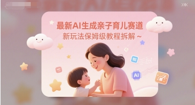 最新AI生成亲子育儿赛道新玩法保姆级教程拆解-涵知项目站