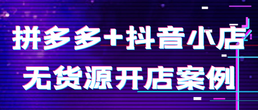 拼多多+抖音小店无货源开店案例-涵知项目站
